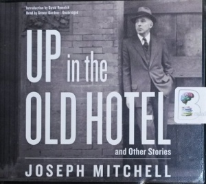 Up in the Old Hotel and Other Stories written by Joseph Mitchell performed by Grover Gardner on CD (Unabridged)